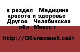  в раздел : Медицина, красота и здоровье » Другое . Челябинская обл.,Миасс г.